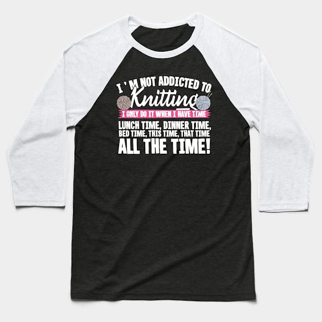 I'm Not Addicted To Knitting! Baseball T-Shirt by thingsandthings